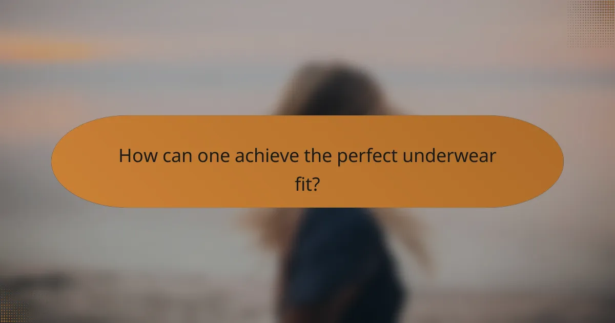 How can one achieve the perfect underwear fit?