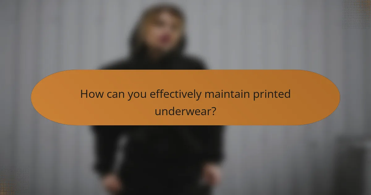 How can you effectively maintain printed underwear?