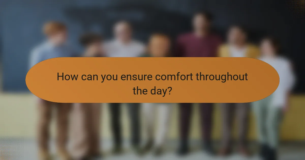 How can you ensure comfort throughout the day?