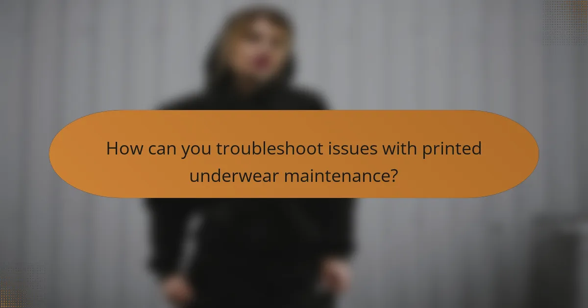 How can you troubleshoot issues with printed underwear maintenance?