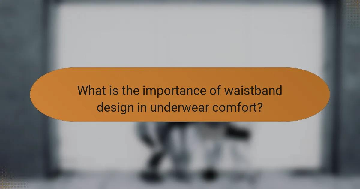 What is the importance of waistband design in underwear comfort?