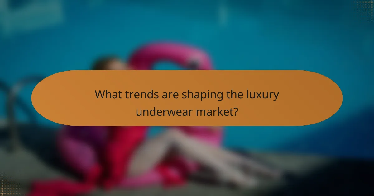 What trends are shaping the luxury underwear market?